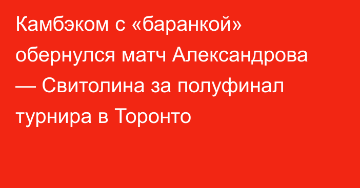 Камбэком с «баранкой» обернулся матч Александрова — Свитолина за полуфинал турнира в Торонто