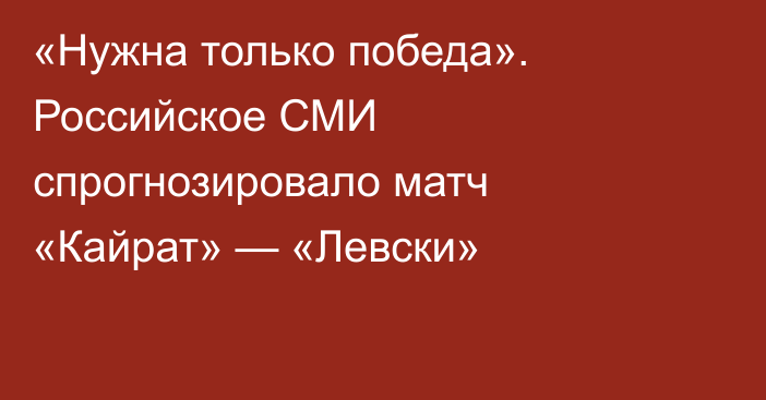«Нужна только победа». Российское СМИ спрогнозировало матч «Кайрат» — «Левски»
