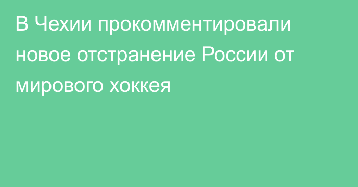 В Чехии прокомментировали новое отстранение России от мирового хоккея