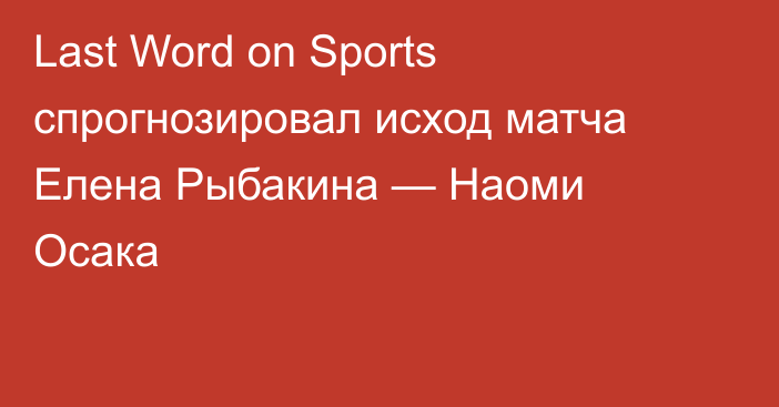 Last Word on Sports спрогнозировал исход матча Елена Рыбакина — Наоми Осака