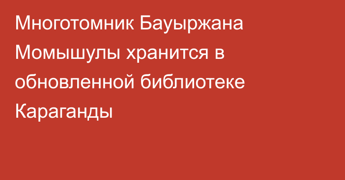 Многотомник Бауыржана Момышулы хранится в обновленной библиотеке Караганды