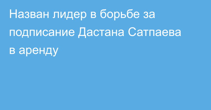 Назван лидер в борьбе за подписание Дастана Сатпаева в аренду