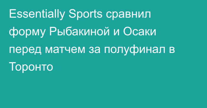 Essentially Sports сравнил форму Рыбакиной и Осаки перед матчем за полуфинал в Торонто