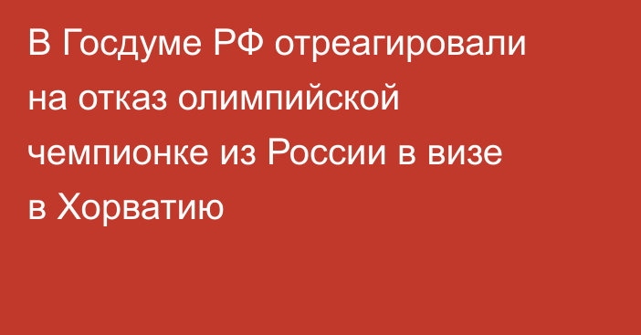 В Госдуме РФ отреагировали на отказ олимпийской чемпионке из России в визе в Хорватию