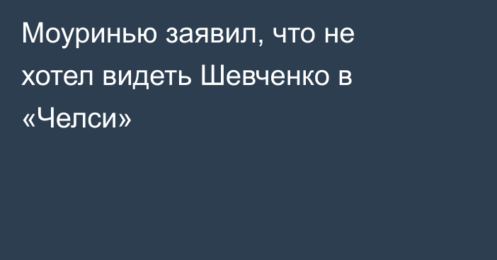 Моуринью заявил, что не хотел видеть Шевченко в «Челси»