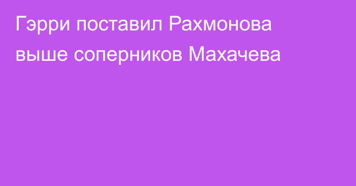 Гэрри поставил Рахмонова выше соперников Махачева