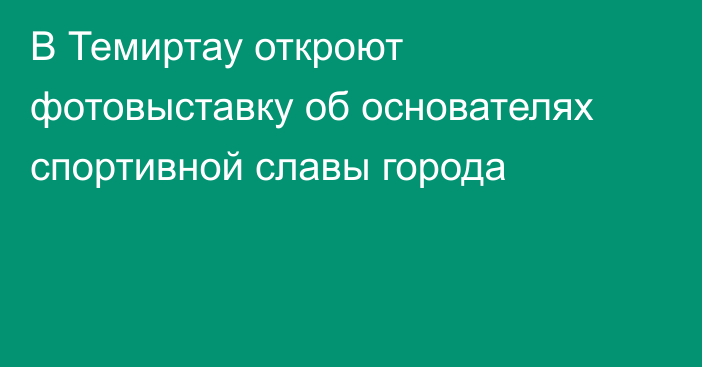В Темиртау откроют фотовыставку об основателях спортивной славы города