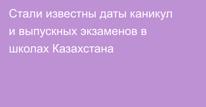 Стали известны даты каникул и выпускных экзаменов в школах Казахстана