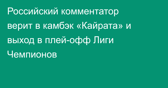 Российский комментатор верит в камбэк «Кайрата» и выход в плей-офф Лиги Чемпионов