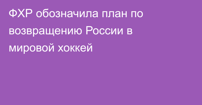 ФХР обозначила план по возвращению России в мировой хоккей