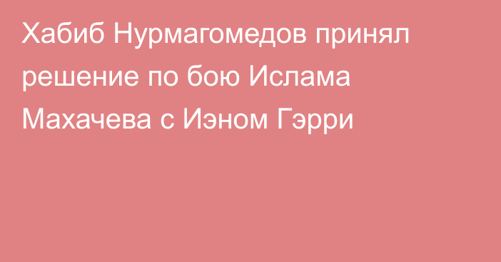 Хабиб Нурмагомедов принял решение по бою Ислама Махачева с Иэном Гэрри