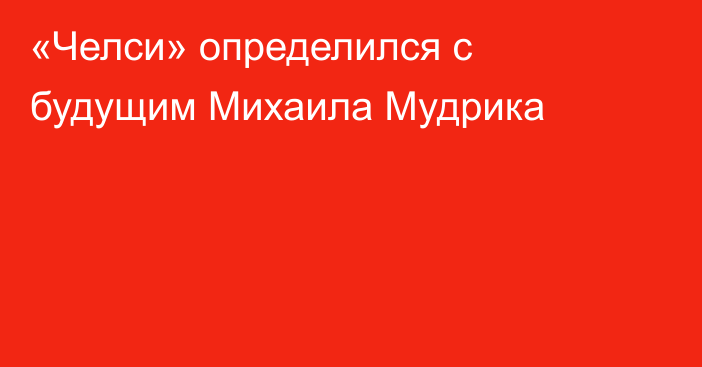 «Челси» определился с будущим Михаила Мудрика