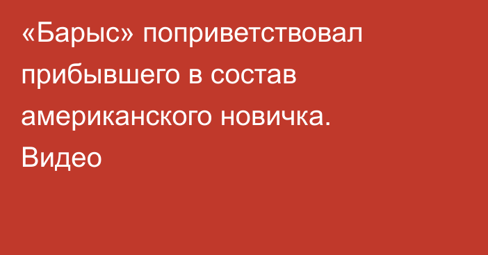 «Барыс» поприветствовал прибывшего в состав американского новичка. Видео