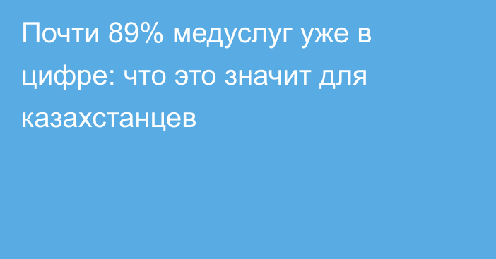 Почти 89% медуслуг уже в цифре: что это значит для казахстанцев