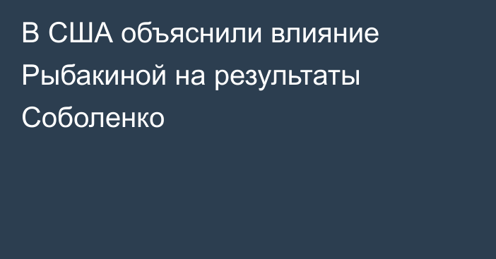 В США объяснили влияние Рыбакиной на результаты Соболенко