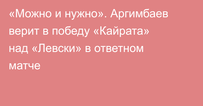 «Можно и нужно». Аргимбаев верит в победу «Кайрата» над «Левски» в ответном матче