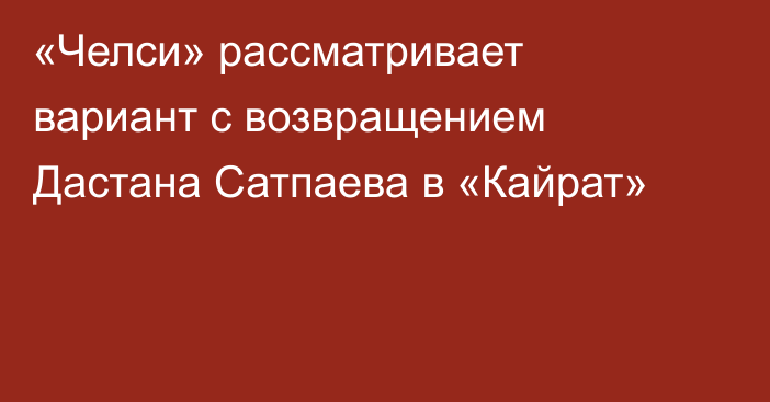 «Челси» рассматривает вариант с возвращением Дастана Сатпаева в «Кайрат»