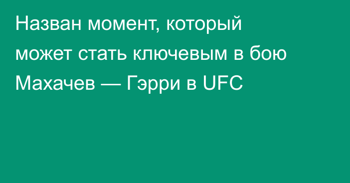 Назван момент, который может стать ключевым в бою Махачев — Гэрри в UFC
