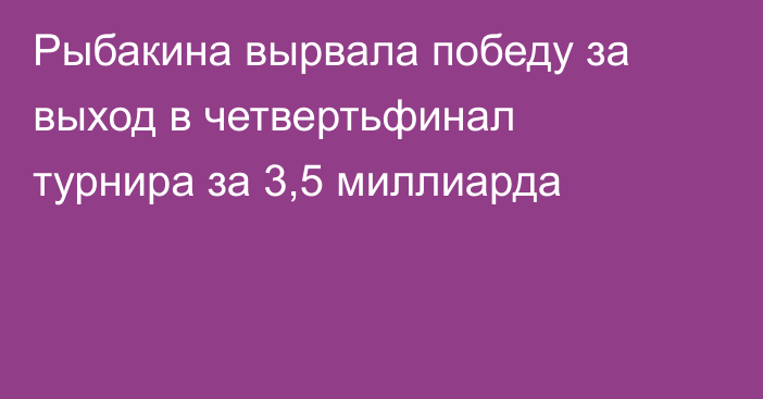 Рыбакина вырвала победу за выход в четвертьфинал турнира за 3,5 миллиарда