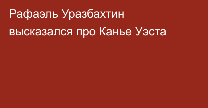 Рафаэль Уразбахтин высказался про Канье Уэста