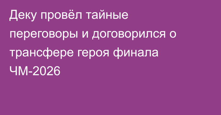Деку провёл тайные переговоры и договорился о трансфере героя финала ЧМ-2026