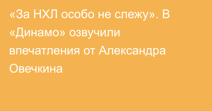«За НХЛ особо не слежу». В «Динамо» озвучили впечатления от Александра Овечкина