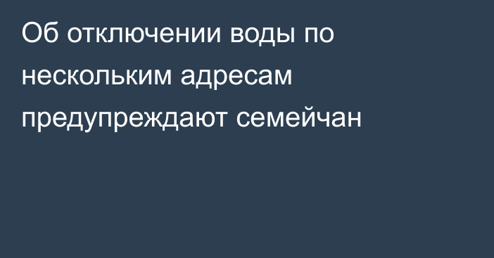 Об отключении воды по нескольким адресам предупреждают семейчан
