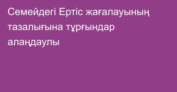 Семейдегі Ертіс жағалауының тазалығына тұрғындар алаңдаулы