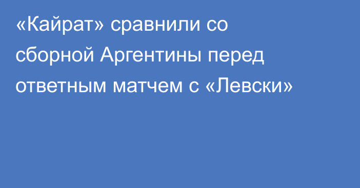 «Кайрат» сравнили со сборной Аргентины перед ответным матчем с «Левски»