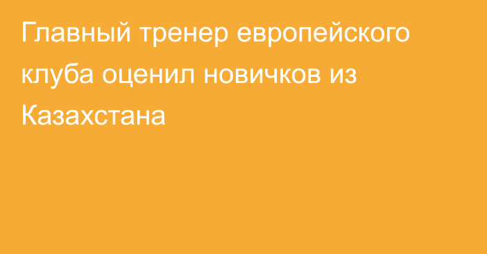 Главный тренер европейского клуба оценил новичков из Казахстана