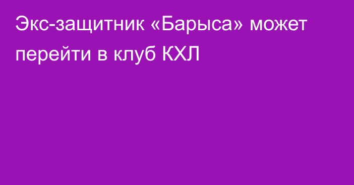Экс-защитник «Барыса» может перейти в клуб КХЛ