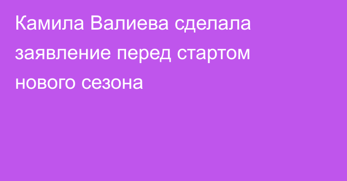 Камила Валиева сделала заявление перед стартом нового сезона