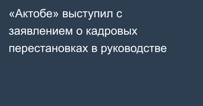 «Актобе» выступил с заявлением о кадровых перестановках в руководстве