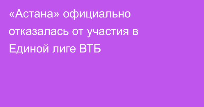 «Астана» официально отказалась от участия в Единой лиге ВТБ