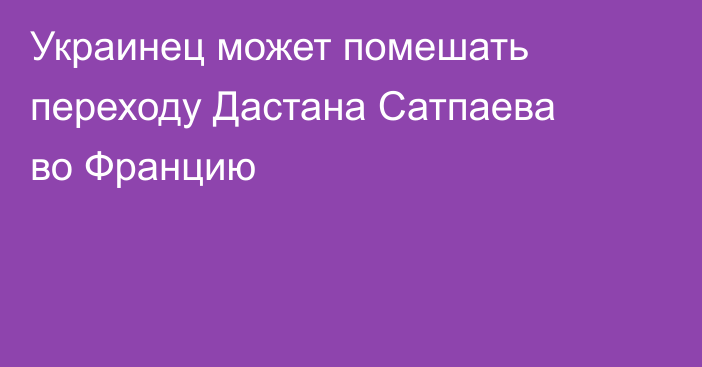 Украинец может помешать переходу Дастана Сатпаева во Францию