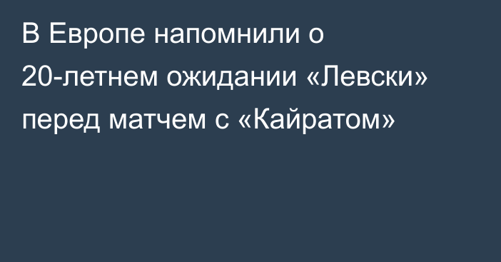 В Европе напомнили о 20-летнем ожидании «Левски» перед матчем с «Кайратом»
