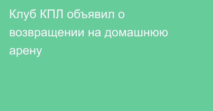 Клуб КПЛ объявил о возвращении на домашнюю арену