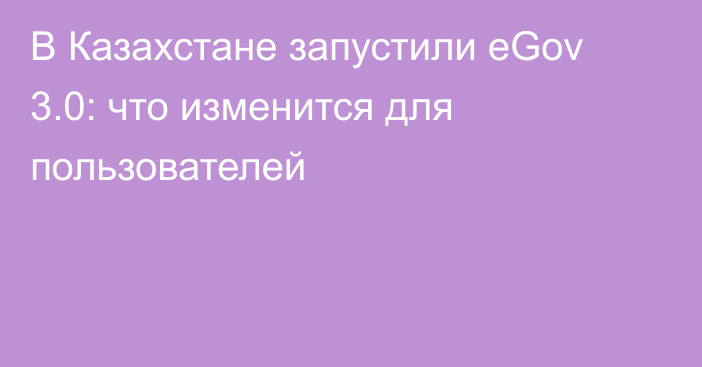 В Казахстане запустили eGov 3.0: что изменится для пользователей