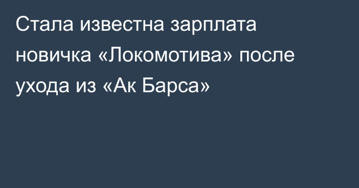 Стала известна зарплата новичка «Локомотива» после ухода из «Ак Барса»