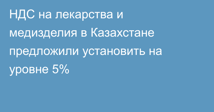 НДС на лекарства и медизделия в Казахстане предложили установить на уровне 5%