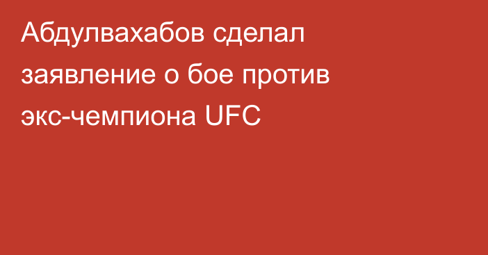 Абдулвахабов сделал заявление о бое против экс-чемпиона UFC