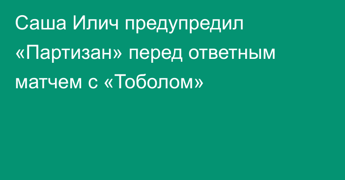 Саша Илич предупредил «Партизан» перед ответным матчем с «Тоболом»