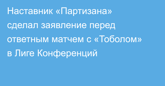 Наставник «Партизана» сделал заявление перед ответным матчем с «Тоболом» в Лиге Конференций