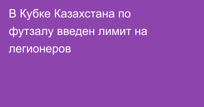 В Кубке Казахстана по футзалу введен лимит на легионеров
