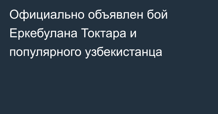Официально объявлен бой Еркебулана Токтара и популярного узбекистанца