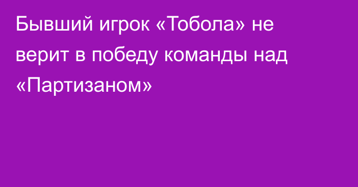 Бывший игрок «Тобола» не верит в победу команды над «Партизаном»