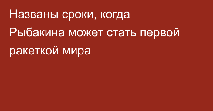 Названы сроки, когда Рыбакина может стать первой ракеткой мира