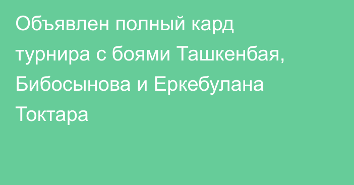 Объявлен полный кард турнира с боями Ташкенбая, Бибосынова и Еркебулана Токтара