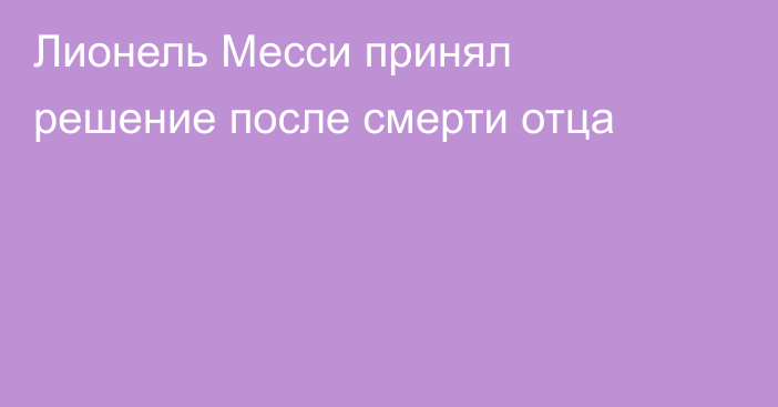Лионель Месси принял решение после смерти отца
