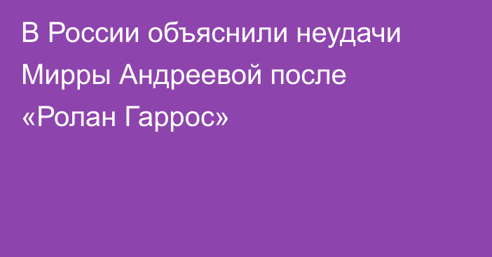 В России объяснили неудачи Мирры Андреевой после «Ролан Гаррос»